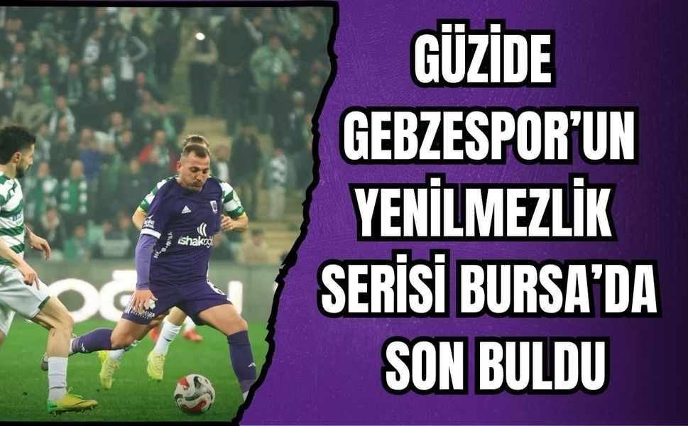 GÜZİDE GEBZESPOR’UN YENİLMEZLİK SERİSİ BURSA’DA SON BULDU