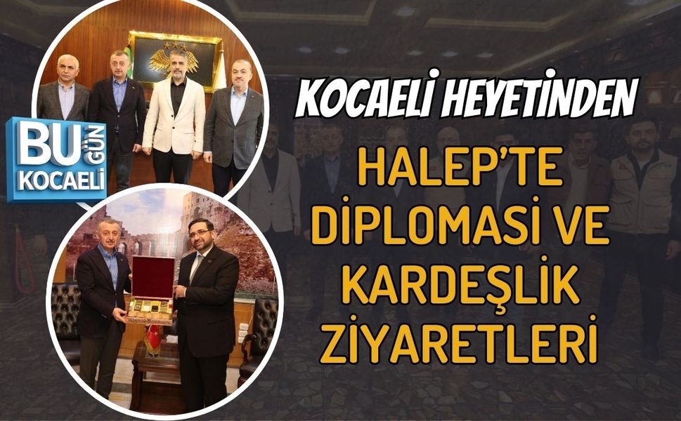 KOCAELİ HEYETİNDEN HALEP’TE DİPLOMASİ VE KARDEŞLİK ZİYARETLERİ
