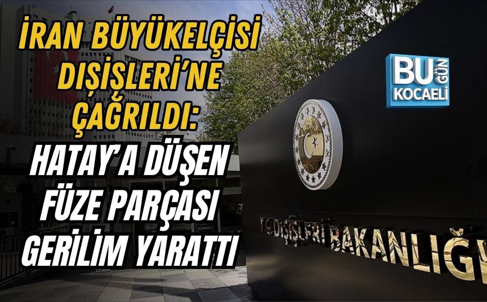 İRAN BÜYÜKELÇİSİ DIŞİŞLERİ’NE ÇAĞRILDI: HATAY’A DÜŞEN FÜZE PARÇASI GERİLİM YARATTI