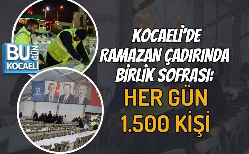 KOCAELİ’DE RAMAZAN ÇADIRINDA BİRLİK SOFRASI: HER GÜN 1.500 KİŞİ