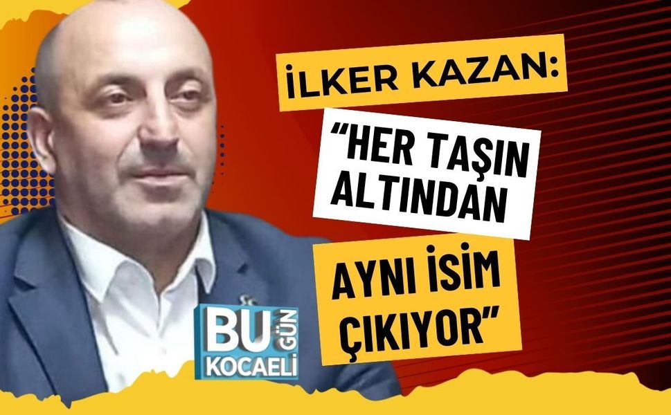 İLKER KAZAN: “HER TAŞIN ALTINDAN AYNI İSİM ÇIKIYOR”