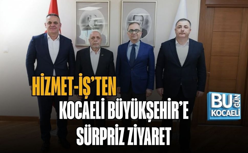 HİZMET-İŞ’TEN KOCAELİ BÜYÜKŞEHİR’E SÜRPRİZ ZİYARET