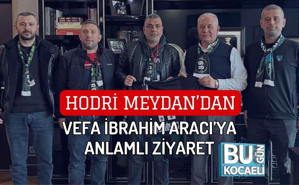 HODRİ MEYDAN’DAN VEFA İBRAHİM ARACI’YA ANLAMLI ZİYARET