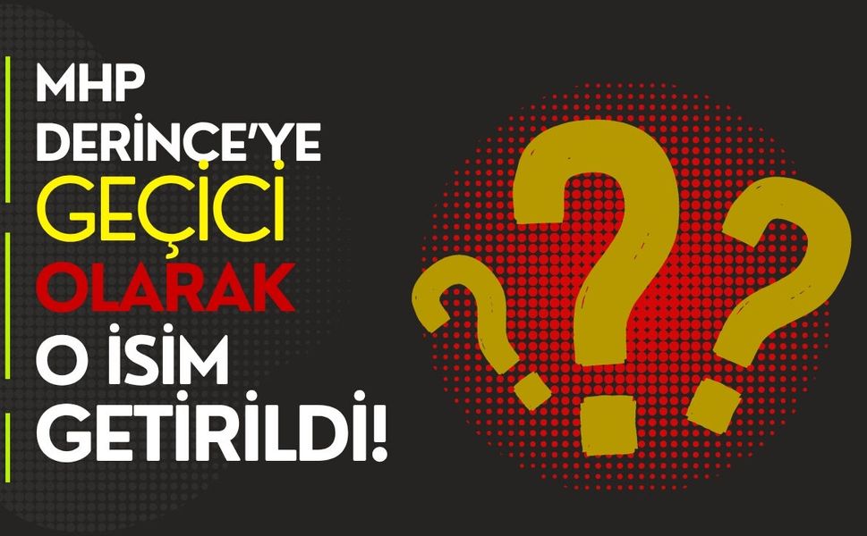 MHP DERİNCE’YE GEÇİCİ OLARAK O İSİM GETİRİLDİ!