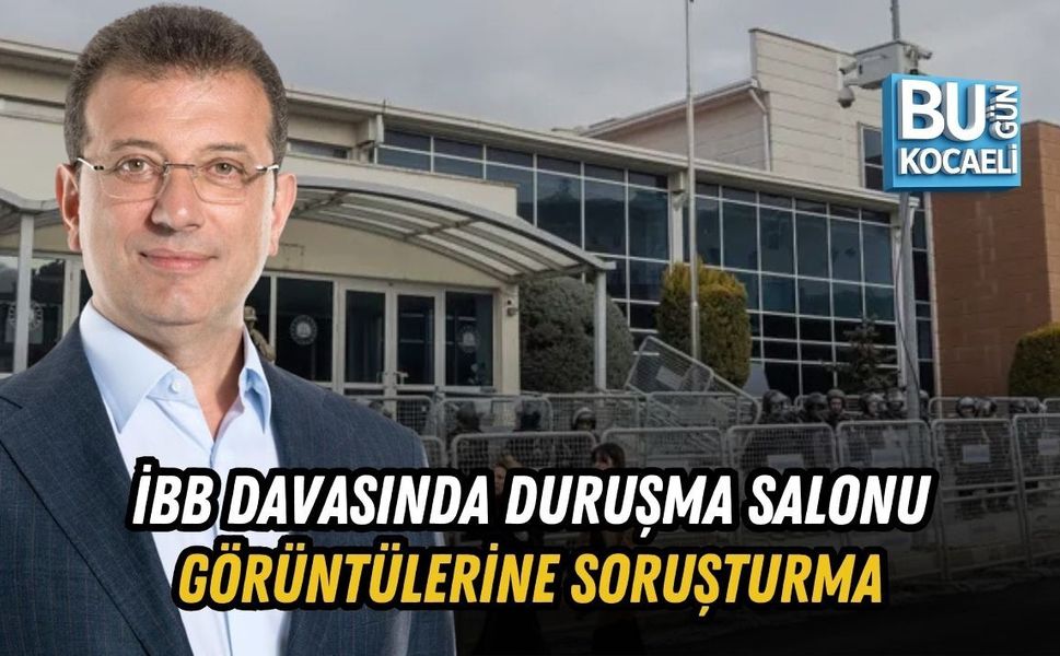 İBB DAVASINDA DURUŞMA SALONU GÖRÜNTÜLERİNE SORUŞTURMA