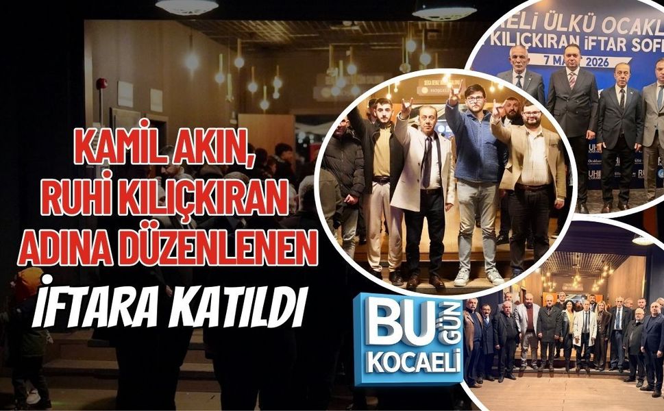 KAMİL AKIN, RUHİ KILIÇKIRAN ADINA DÜZENLENEN İFTARA KATILDI