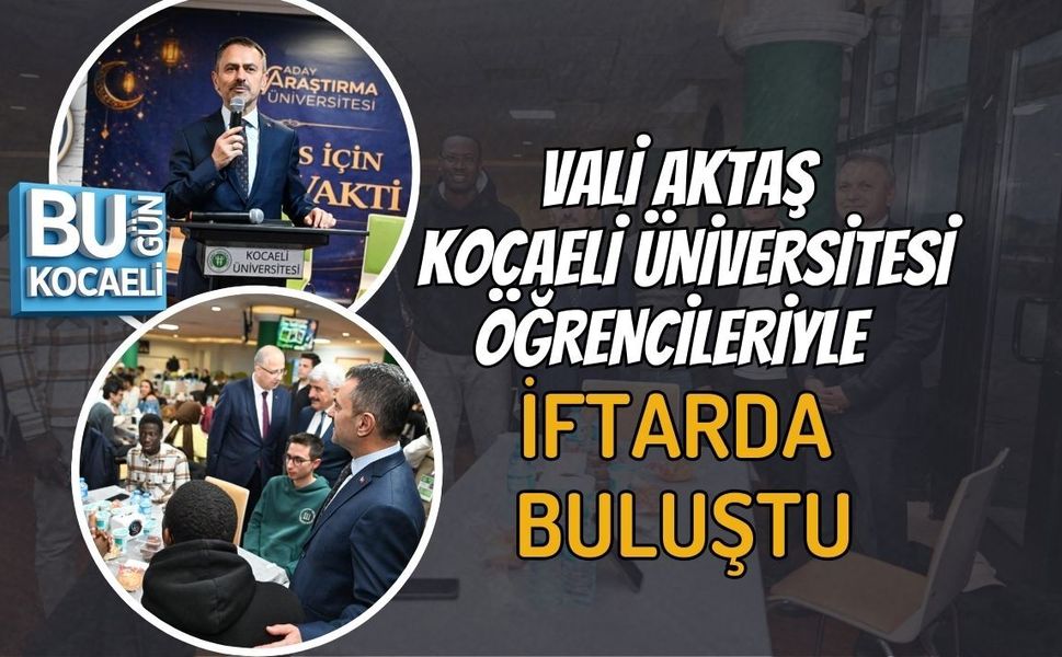 VALİ AKTAŞ KOCAELİ ÜNİVERSİTESİ ÖĞRENCİLERİYLE İFTARDA BULUŞTU
