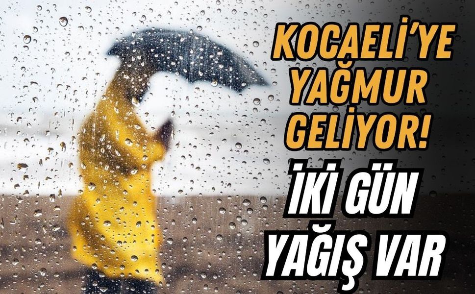 KOCAELİ’YE YAĞMUR GELİYOR! İKİ GÜN YAĞIŞ VAR
