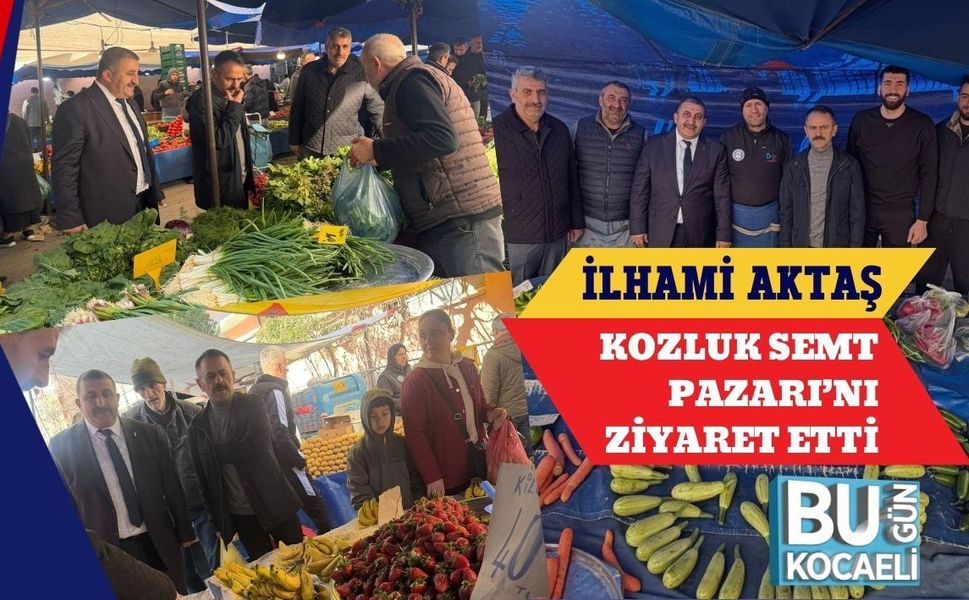İLHAMİ AKTAŞ KOZLUK SEMT PAZARI’NI ZİYARET ETTİ