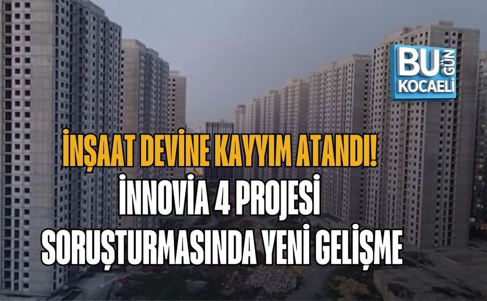 İNŞAAT DEVİNE KAYYIM ATANDI! İNNOVİA 4 PROJESİ SORUŞTURMASINDA YENİ GELİŞME
