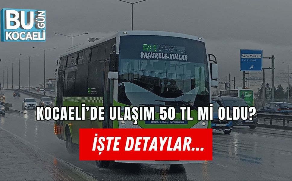 KOCAELİ’DE ULAŞIM 50 TL Mİ OLDU? İŞTE DETAYLAR...
