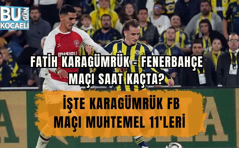 FATİH KARAGÜMRÜK – FENERBAHÇE MAÇI SAAT KAÇTA? İŞTE KARAGÜMRÜK FB MAÇI MUHTEMEL 11'LERİ