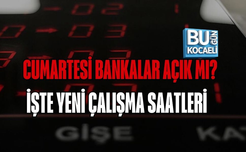 CUMARTESİ BANKALAR AÇIK MI? İŞTE YENİ ÇALIŞMA SAATLERİ