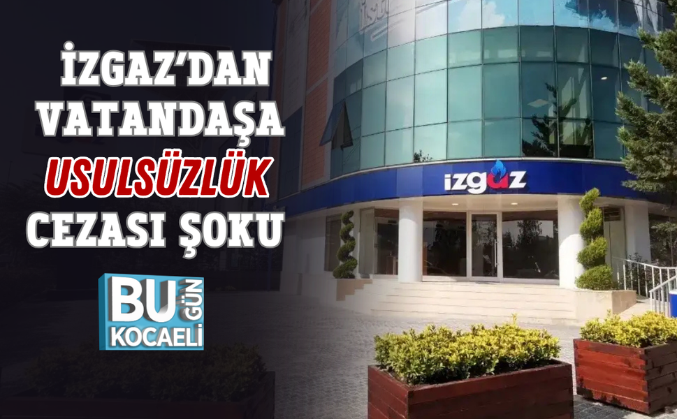 İZGAZ’DAN VATANDAŞA USULSÜZLÜK CEZASI ŞOKU