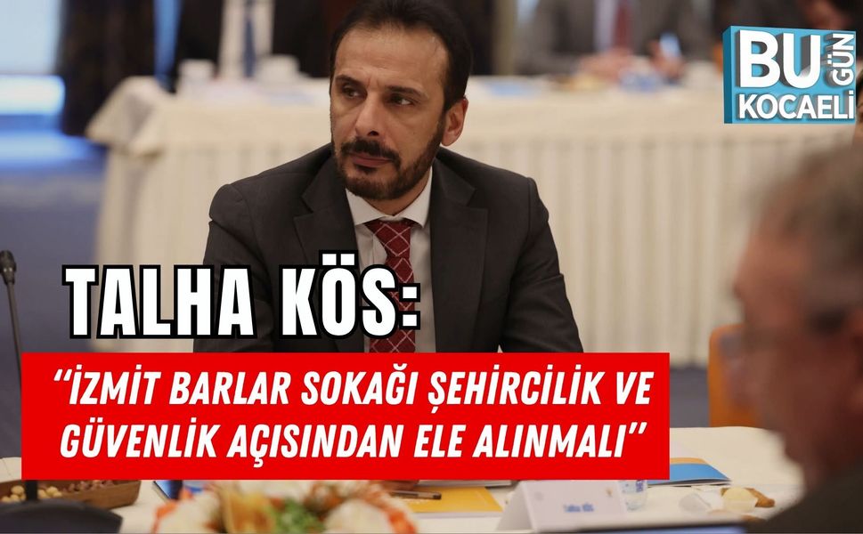 TALHA KÖS: “İZMİT BARLAR SOKAĞI ŞEHİRCİLİK VE GÜVENLİK AÇISINDAN ELE ALINMALI”