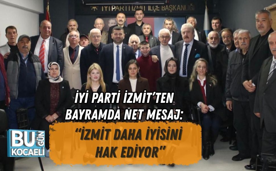 İYİ PARTİ İZMİT’TEN BAYRAMDA NET MESAJ: “İZMİT DAHA İYİSİNİ HAK EDİYOR”
