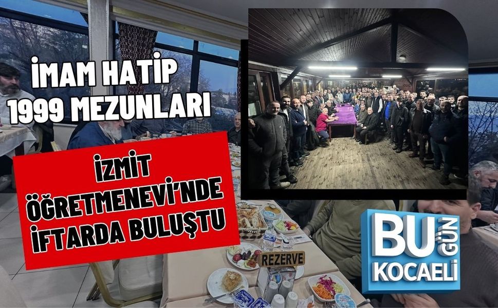 İMAM HATİP 1999 MEZUNLARI İZMİT ÖĞRETMENEVİ’NDE İFTARDA BULUŞTU
