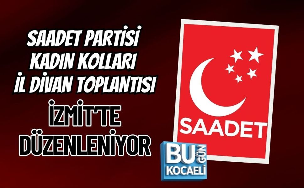 SAADET PARTİSİ KADIN KOLLARI İL DİVAN TOPLANTISI İZMİT’TE DÜZENLENİYOR