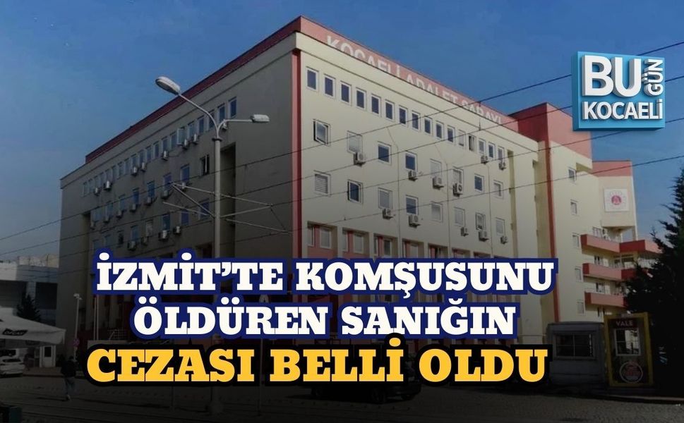 İZMİT’TE KOMŞUSUNU ÖLDÜREN SANIĞIN CEZASI BELLİ OLDU