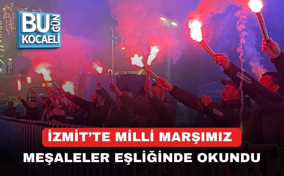 İZMİT’TE MİLLİ MARŞIMIZ MEŞALELER EŞLİĞİNDE OKUNDU