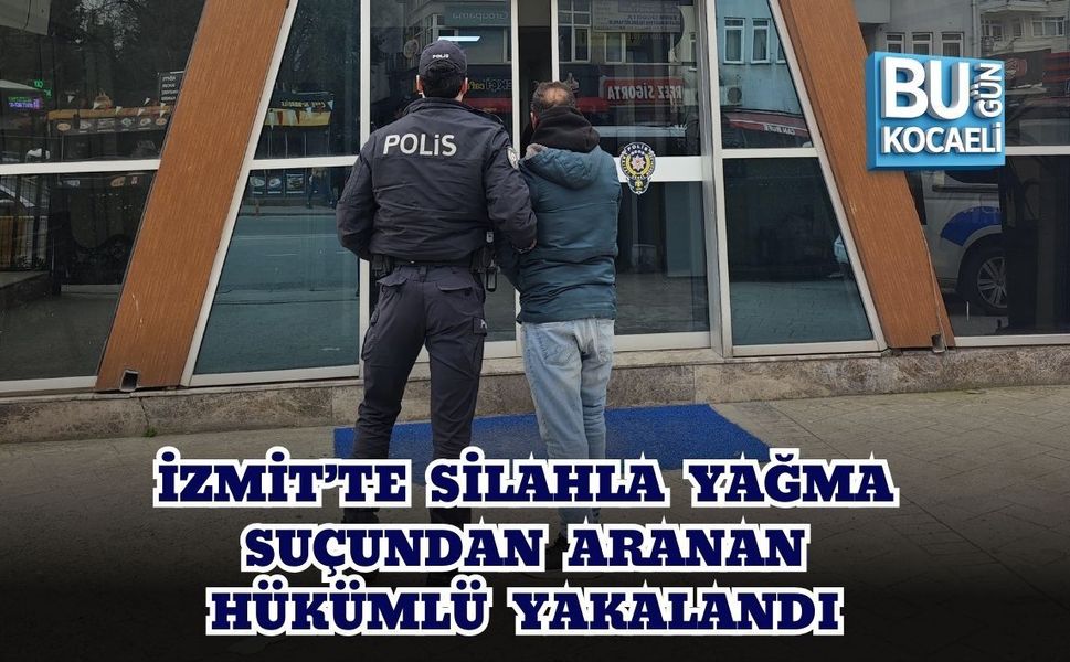 İZMİT’TE SİLAHLA YAĞMA SUÇUNDAN ARANAN HÜKÜMLÜ YAKALANDI