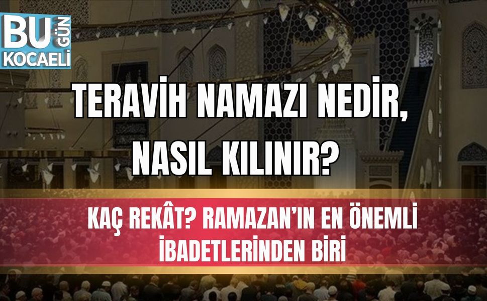 TERAVİH NAMAZI NEDİR, NASIL KILINIR? KAÇ REKÂT? RAMAZAN’IN EN ÖNEMLİ İBADETLERİNDEN BİRİ