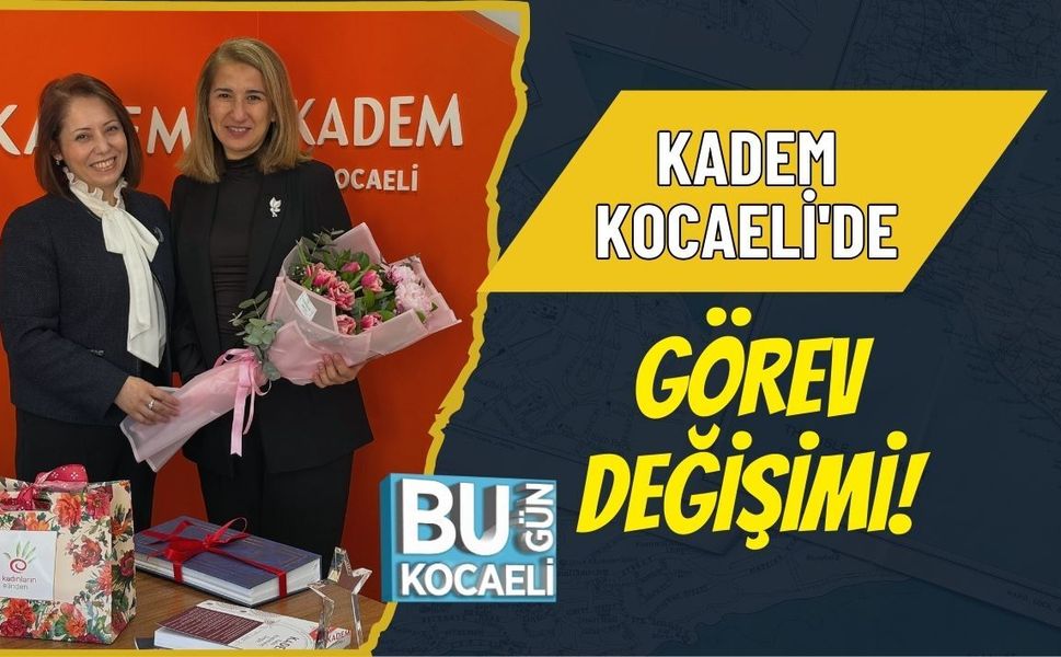 KADEM KOCAELİ'DE GÖREV DEĞİŞİMİ!