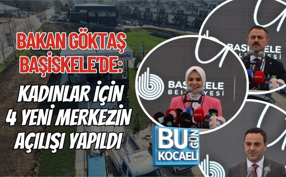 BAKAN GÖKTAŞ BAŞİSKELE’DE: KADINLAR İÇİN 4 YENİ MERKEZİN AÇILIŞI YAPILDI