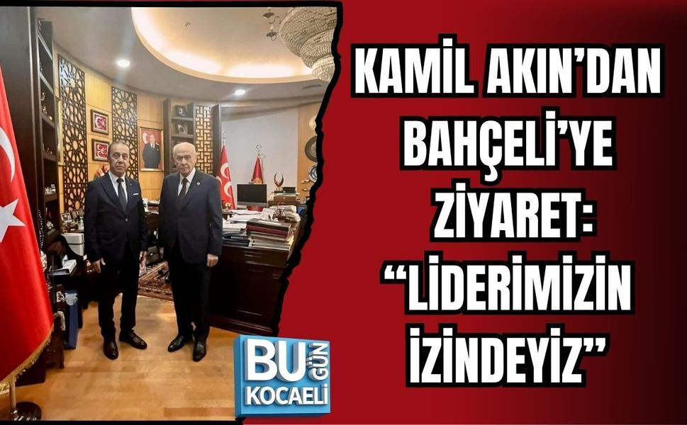 KAMİL AKIN’DAN BAHÇELİ’YE ZİYARET: “LİDERİMİZİN İZİNDEYİZ”