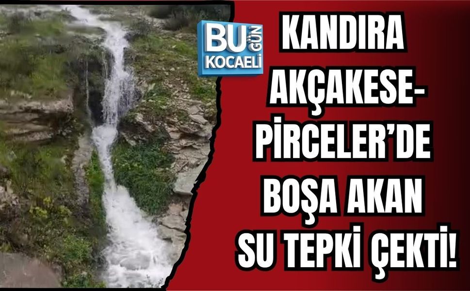 KANDIRA AKÇAKESE-PİRCELER’DE BOŞA AKAN SU TEPKİ ÇEKTİ!