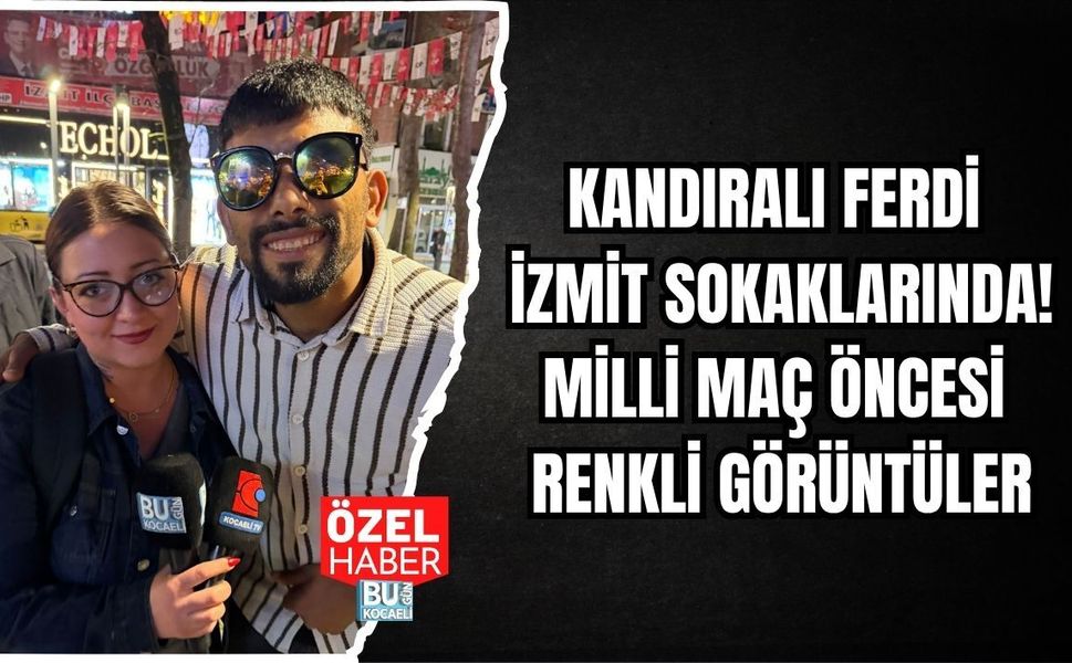 KANDIRALI FERDİ İZMİT SOKAKLARINDA! MİLLİ MAÇ ÖNCESİ RENKLİ GÖRÜNTÜLER
