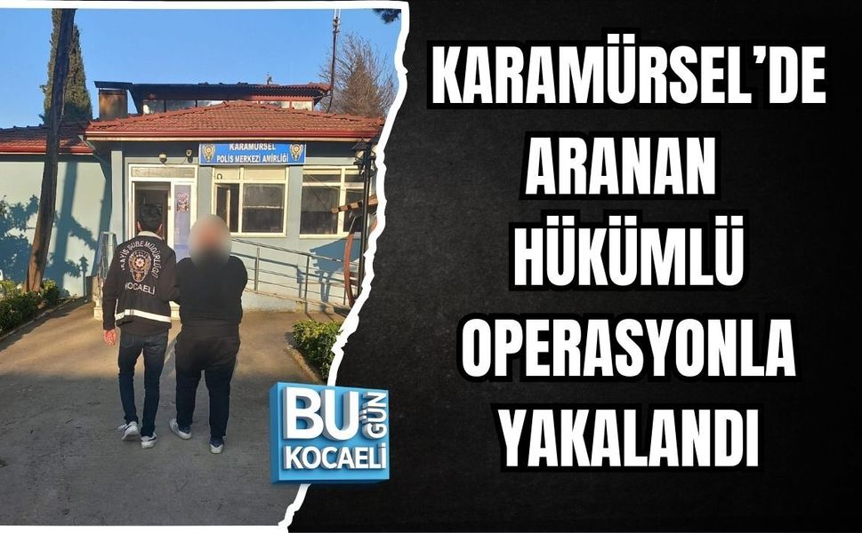 KARAMÜRSEL’DE ARANAN HÜKÜMLÜ OPERASYONLA YAKALANDI