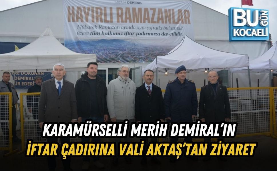 KARAMÜRSELLİ MERİH DEMİRAL’IN İFTAR ÇADIRINA VALİ AKTAŞ’TAN ZİYARET