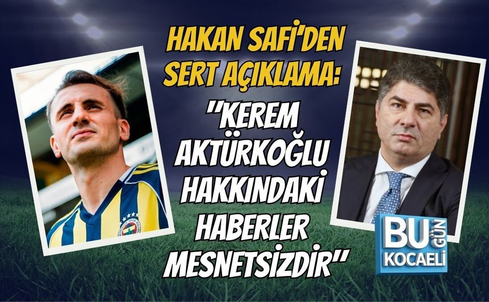 HAKAN SAFİ’DEN SERT AÇIKLAMA: "KEREM AKTÜRKOĞLU HAKKINDAKİ HABERLER MESNETSİZDİR"