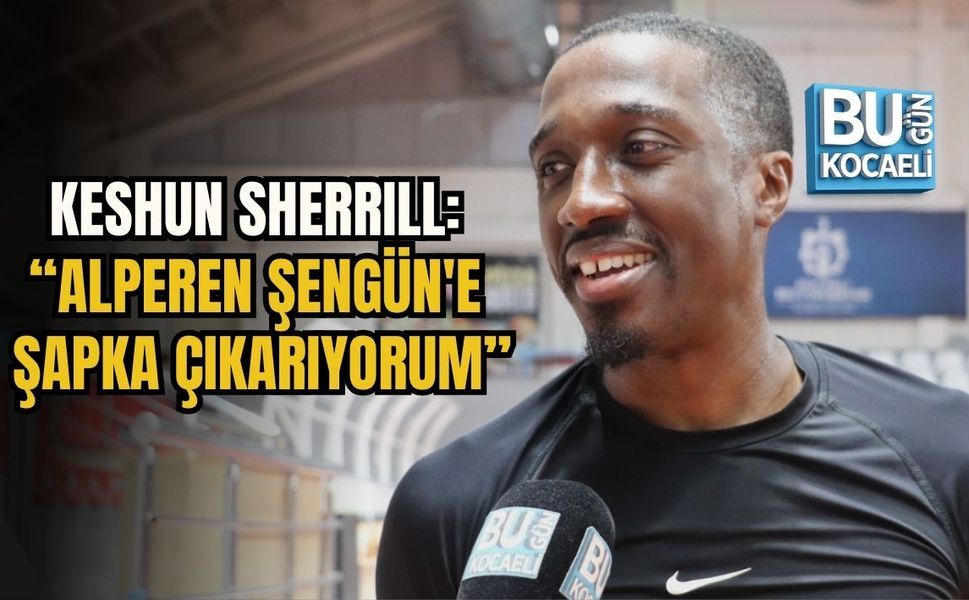 KESHUN SHERRILL: “ALPEREN ŞENGÜN'E ŞAPKA ÇIKARIYORUM”