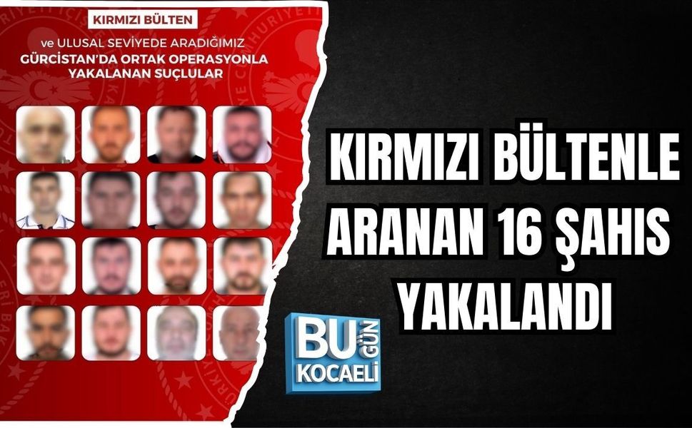 KIRMIZI BÜLTENLE ARANAN 16 ŞAHIS YAKALANDI