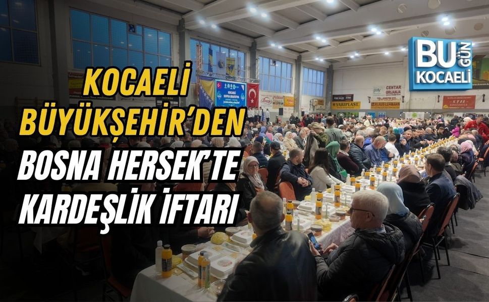 KOCAELİ BÜYÜKŞEHİR’DEN BOSNA HERSEK’TE KARDEŞLİK İFTARI