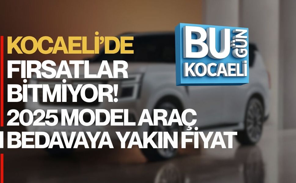 KOCAELİ’DE FIRSAT BİTMİYOR! 2025 MODEL ARAÇ BEDAVAYA YAKIN FİYAT