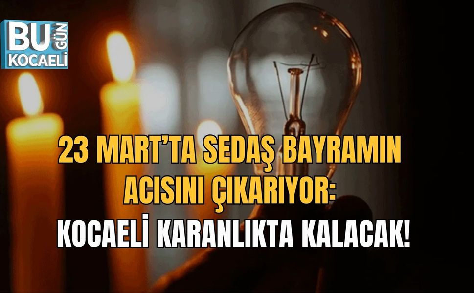 23 MART’TA SEDAŞ BAYRAMIN ACISINI ÇIKARIYOR: KOCAELİ KARANLIKTA KALACAK!