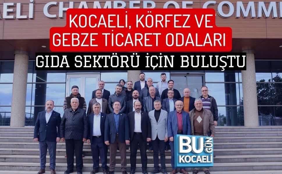 KOCAELİ, KÖRFEZ VE GEBZE TİCARET ODALARI GIDA SEKTÖRÜ İÇİN BULUŞTU