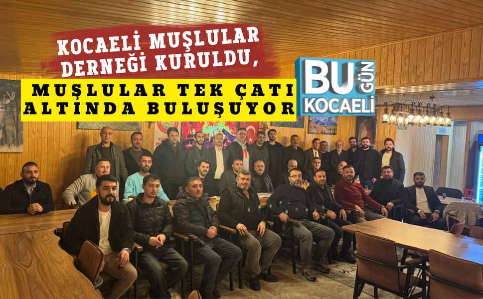 KOCAELİ MUŞLULAR DERNEĞİ KURULDU, MUŞLULAR TEK ÇATI ALTINDA BULUŞUYOR