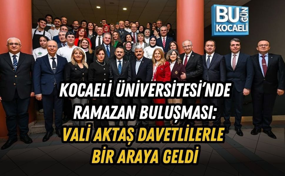 KOCAELİ ÜNİVERSİTESİ’NDE RAMAZAN BULUŞMASI: VALİ AKTAŞ DAVETLİLERLE BİR ARAYA GELDİ