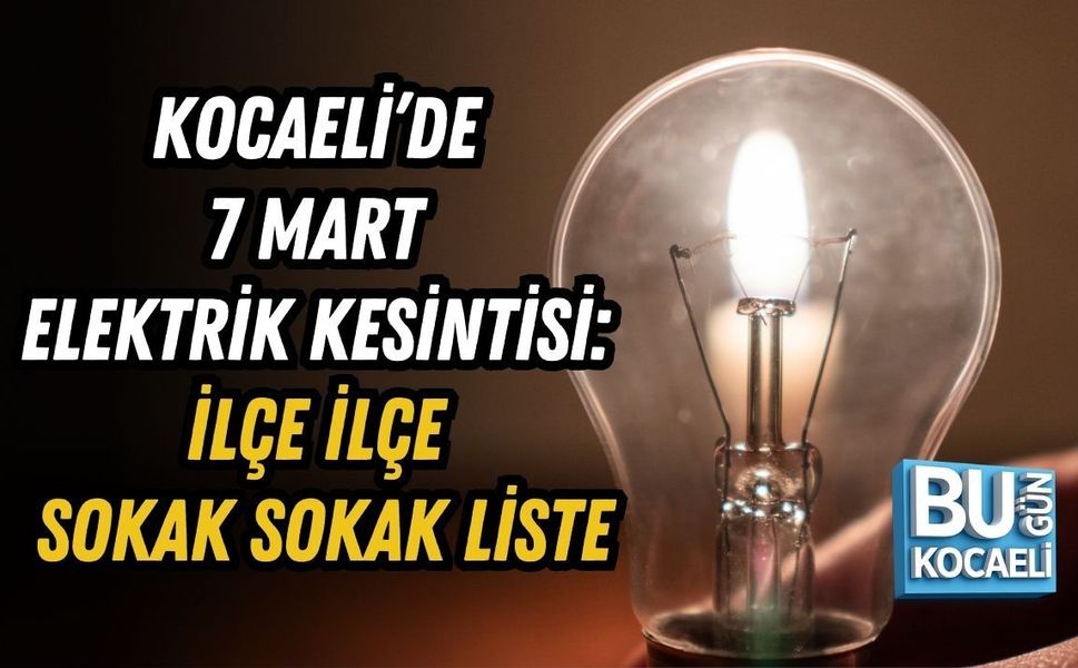 KOCAELİ’DE 7 MART ELEKTRİK KESİNTİSİ: İLÇE İLÇE SOKAK SOKAK LİSTE