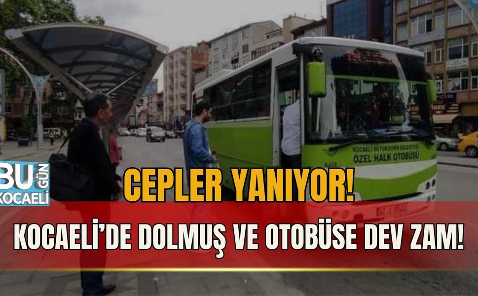 CEPLER YANIYOR! KOCAELİ’DE DOLMUŞ VE OTOBÜSE DEV ZAM