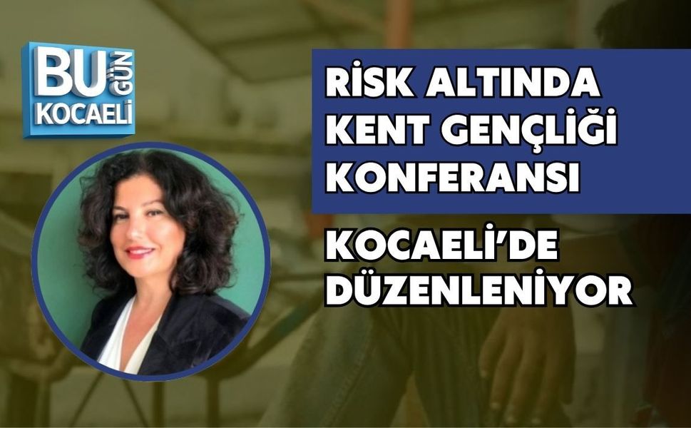 RİSK ALTINDA KENT GENÇLİĞİ KONFERANSI KOCAELİ’DE DÜZENLENİYOR