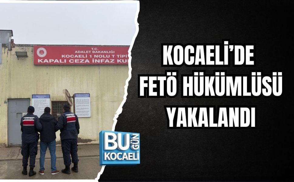 KOCAELİ’DE FETÖ HÜKÜMLÜSÜ YAKALANDI