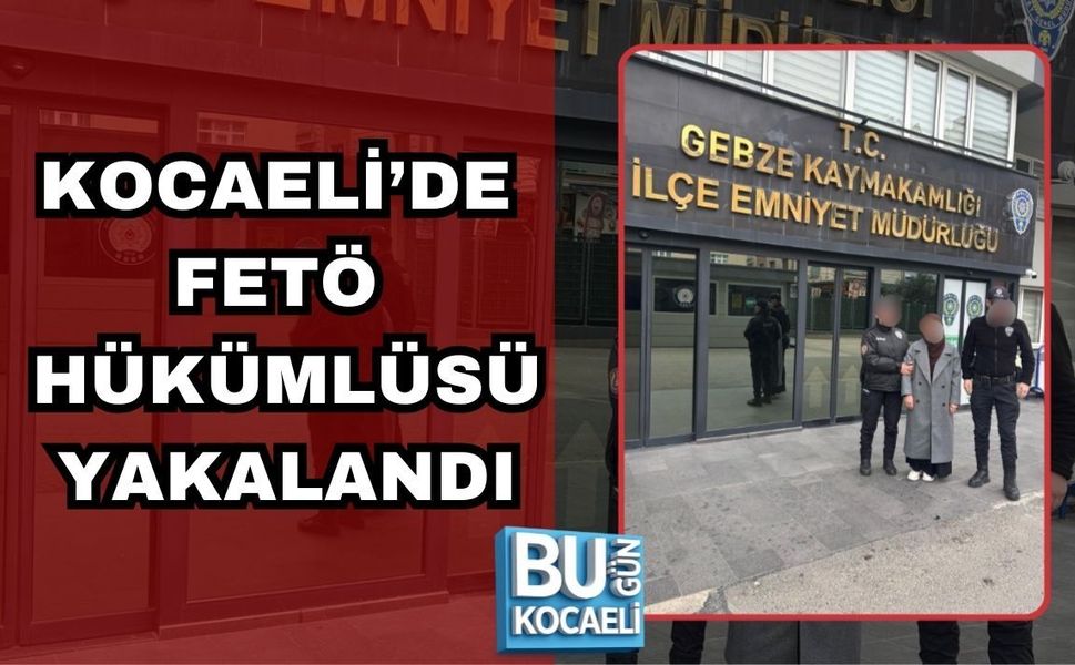 KOCAELİ’DE FETÖ HÜKÜMLÜSÜ YAKALANDI