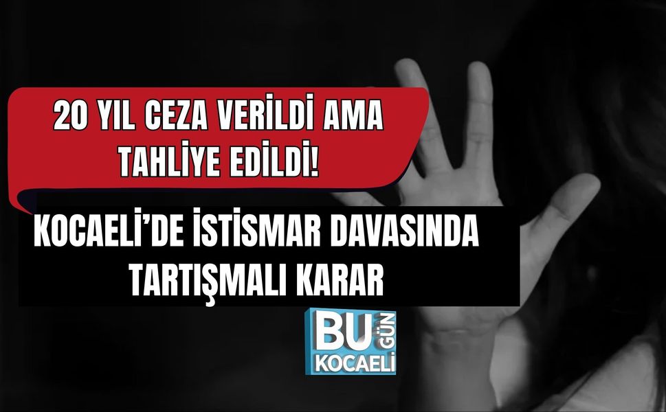 20 YIL CEZA VERİLDİ AMA TAHLİYE EDİLDİ! KOCAELİ’DE İSTİSMAR DAVASINDA TARTIŞMALI KARAR