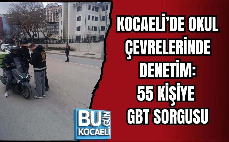 KOCAELİ’DE OKUL ÇEVRELERİNDE DENETİM: 55 KİŞİYE GBT SORGUSU
