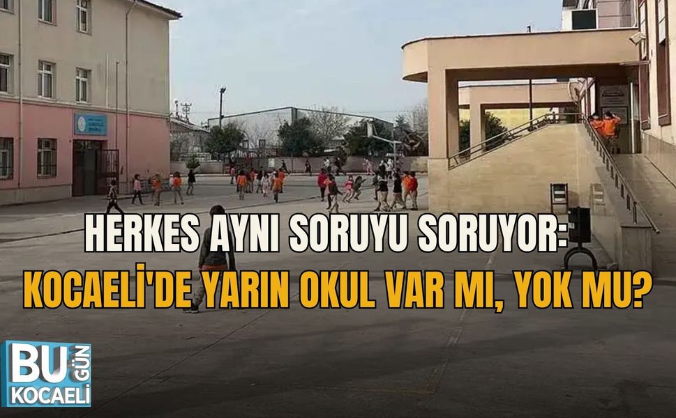 HERKES AYNI SORUYU SORUYOR: KOCAELİ'DE YARIN OKUL VAR MI, YOK MU?